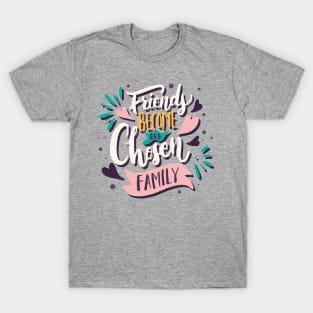 friends become our chosen family T-Shirt